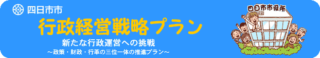 四日市市行政経営戦略プラン　新たな行政運営への朝鮮～政策・財政・行革の三位一体の推進プラン～