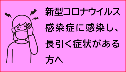 新型コロナウイルス感染症に感染し、長引く症状がある方へ