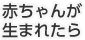 赤ちゃんが生まれたら